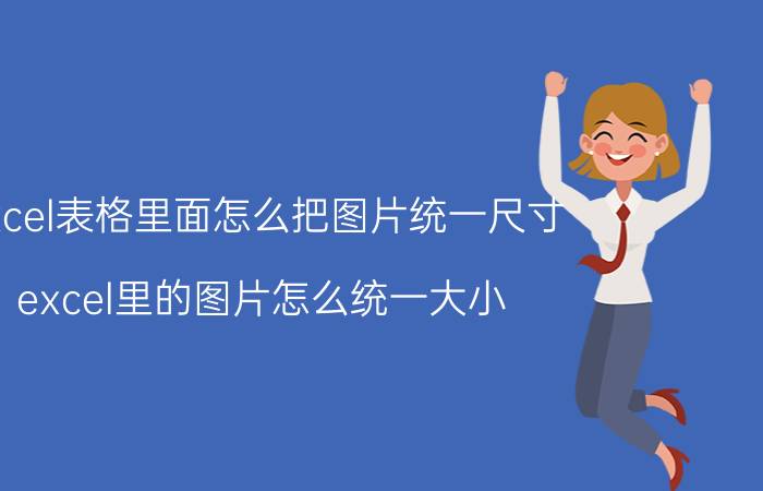 excel表格里面怎么把图片统一尺寸 excel里的图片怎么统一大小？